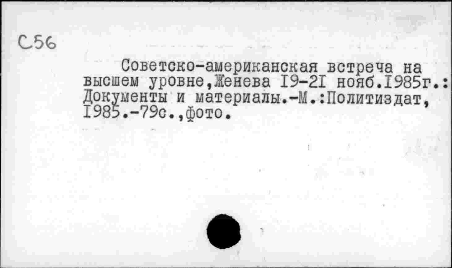 ﻿C5G
Советско-американская встреча на высшем уровнеДенева 19-21 нояб.1985г. Документы и материалы.-М.Политиздат, 1985.-79с.,фото.	*